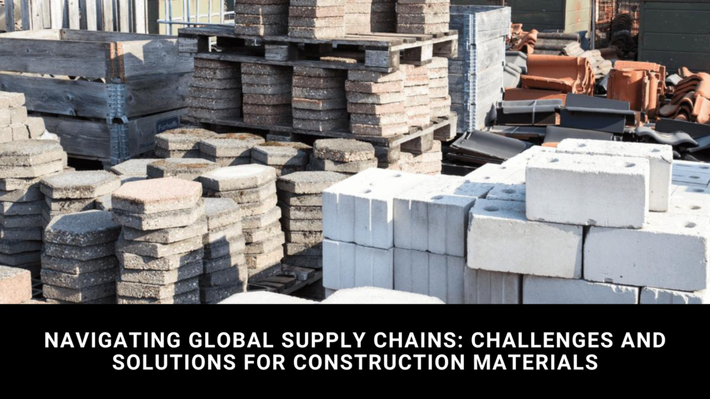 Navigating Global Supply Chains: Challenges and Solutions for Construction Materials